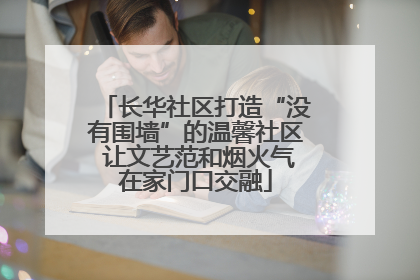 长华社区打造“没有围墙”的温馨社区 让文艺范和烟火气在家门口交融