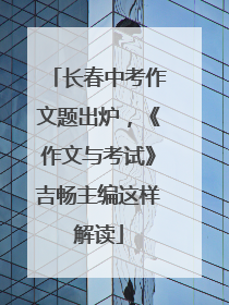 长春中考作文题出炉，《作文与考试》吉畅主编这样解读