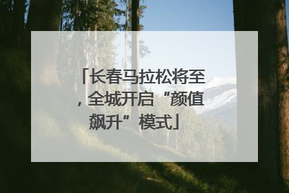 长春马拉松将至，全城开启“颜值飙升”模式