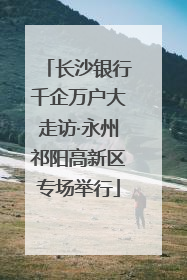 长沙银行千企万户大走访·永州祁阳高新区专场举行