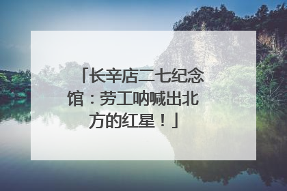 长辛店二七纪念馆：劳工呐喊出北方的红星！