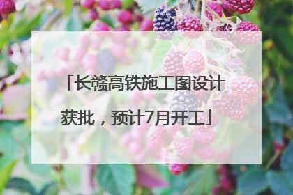 长赣高铁施工图设计获批，预计7月开工