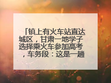 镇上有火车站直达城区，甘肃一地学子选择乘火车参加高考，车务段：这是一趟逐梦列车