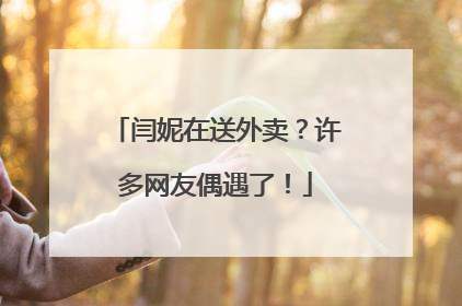 闫妮在送外卖？许多网友偶遇了！