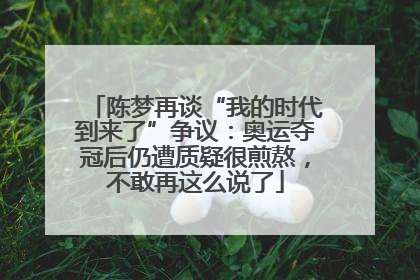 陈梦再谈“我的时代到来了”争议：奥运夺冠后仍遭质疑很煎熬，不敢再这么说了