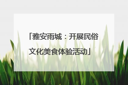 雅安雨城：开展民俗文化美食体验活动