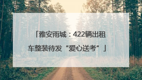 雅安雨城：422辆出租车整装待发“爱心送考”
