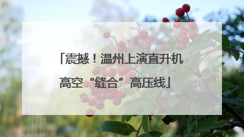 震撼！温州上演直升机高空“缝合”高压线