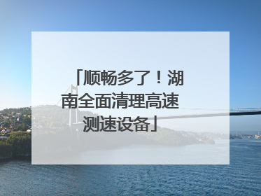 顺畅多了！湖南全面清理高速测速设备