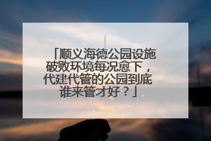 顺义海德公园设施破败环境每况愈下，代建代管的公园到底谁来管才好？