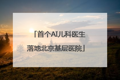 首个AI儿科医生落地北京基层医院