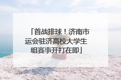 首战排球！济南市运会驻济高校大学生组赛事开打在即