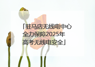 驻马店无线电中心全力保障2025年高考无线电安全