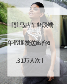 驻马店车务段端午假期发送旅客6.31万人次