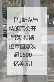 马斯克与特朗普公开骂架 特斯拉市值蒸发超1500亿美元