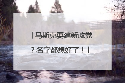 马斯克要建新政党？名字都想好了！