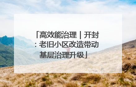 高效能治理｜开封：老旧小区改造带动基层治理升级