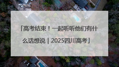 高考结束！一起听听他们有什么话想说｜2025四川高考