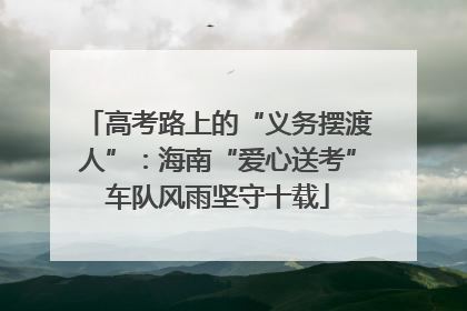 高考路上的“义务摆渡人”：海南“爱心送考”车队风雨坚守十载