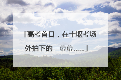 高考首日，在十堰考场外拍下的一幕幕……