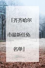 齐齐哈尔市最新任免名单