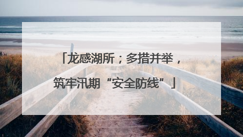 龙感湖所；多措并举，筑牢汛期“安全防线”
