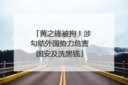 黄之锋被拘！涉勾结外国势力危害国安及洗黑钱