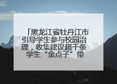 黑龙江省牡丹江市引导学生参与校园治理，收集建议超千条 学生“金点子”带来学校“新样子”
