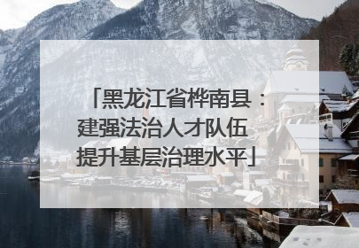 黑龙江省桦南县：建强法治人才队伍 提升基层治理水平