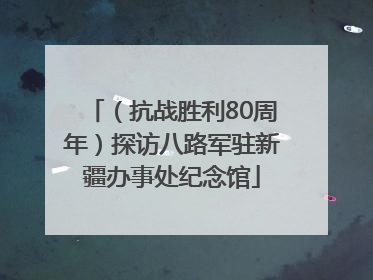 （抗战胜利80周年）探访八路军驻新疆办事处纪念馆