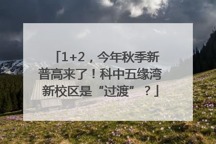 1+2，今年秋季新普高来了！科中五缘湾新校区是“过渡”？