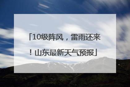 10级阵风，雷雨还来！山东最新天气预报