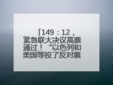 149：12，紧急联大决议高票通过！“以色列和美国等投了反对票，中方投了赞成票，19国弃权”