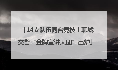 14支队伍同台竞技！聊城交警“金牌宣讲天团”出炉