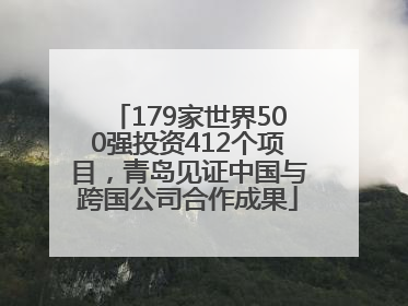 179家世界500强投资412个项目，青岛见证中国与跨国公司合作成果