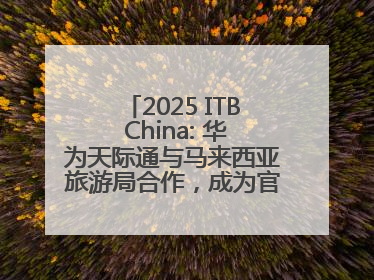 2025 ITB China: 华为天际通与马来西亚旅游局合作，成为官方流量伙伴