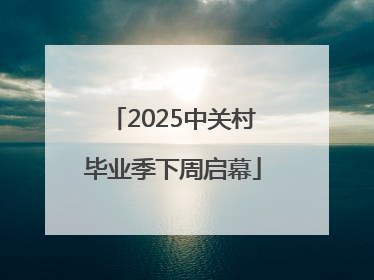 2025中关村毕业季下周启幕