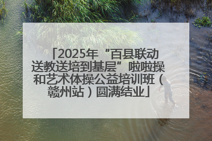 2025年“百县联动送教送培到基层”啦啦操和艺术体操公益培训班（赣州站）圆满结业