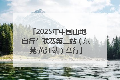 2025年中国山地自行车联赛第三站（东莞·黄江站）举行