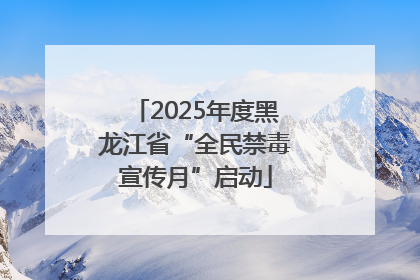 2025年度黑龙江省“全民禁毒宣传月”启动