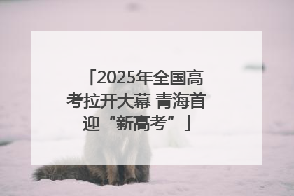 2025年全国高考拉开大幕 青海首迎“新高考”