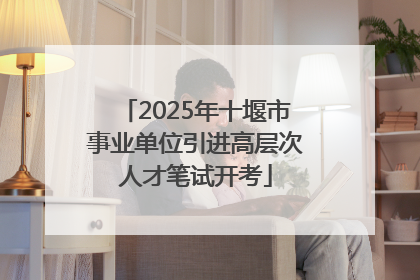 2025年十堰市事业单位引进高层次人才笔试开考
