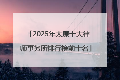 2025年太原十大律师事务所排行榜前十名