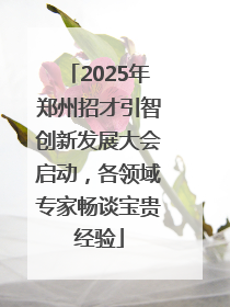 2025年郑州招才引智创新发展大会启动，各领域专家畅谈宝贵经验