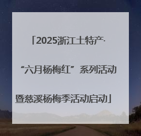 2025浙江土特产·“六月杨梅红”系列活动暨慈溪杨梅季活动启动