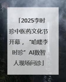 2025李时珍中医药文化节开幕，“哈喽李时珍”AI数智人现场问诊