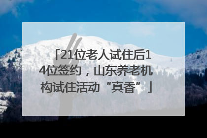21位老人试住后14位签约，山东养老机构试住活动“真香”