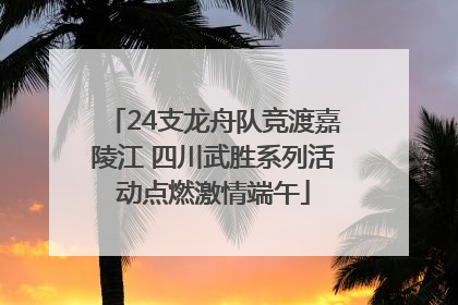 24支龙舟队竞渡嘉陵江 四川武胜系列活动点燃激情端午