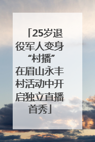 25岁退役军人变身“村播” 在眉山永丰村活动中开启独立直播首秀