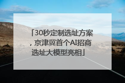 30秒定制选址方案，京津冀首个AI招商选址大模型亮相